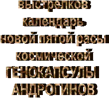 выстрелков
календарь
новой пятой расы
космической
ГЕНОКАПСУЛЫ 
АНДРОГИНОВ


