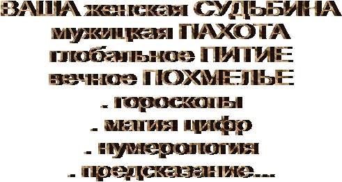 ВАША женская СУДЬБИНА
мужицкая ПАХОТА
глобальное ПИТИЕ
вечное ПОХМЕЛЬЕ
. гороскопы
. магия цифр
. нумерология
. предсказание...
 
